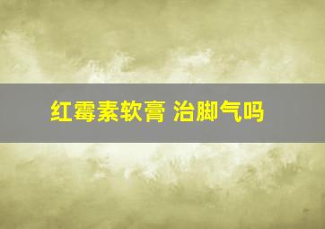 红霉素软膏 治脚气吗